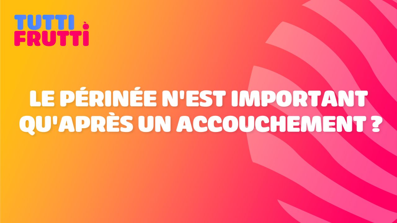 Tutti Frutti - Le périnée n’est important qu’après un accouchement ?