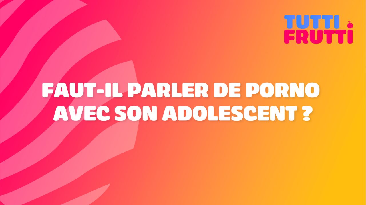 Tutti Frutti - Faut-il parler de porno avec son adolescent ?