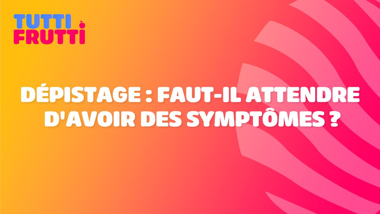Tutti Frutti - Dépistage : faut-il attendre d'avoir des symptômes ? 