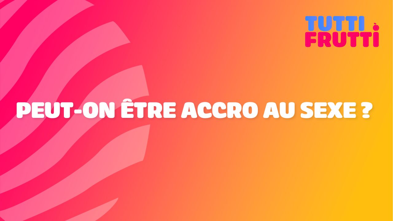 Tutti Frutti - Peut-on être accro au sexe ? 